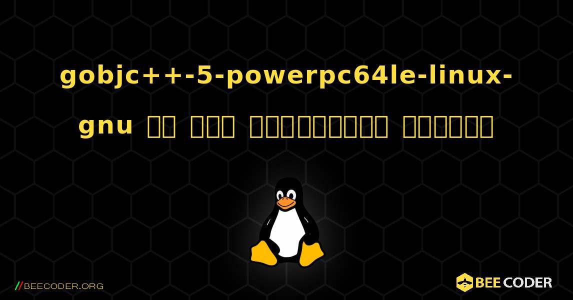 gobjc++-5-powerpc64le-linux-gnu ని ఎలా ఇన్‌స్టాల్ చేయాలి. Linux