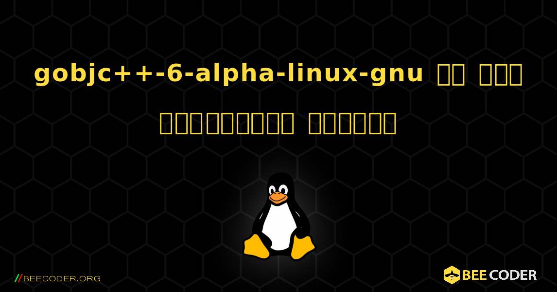 gobjc++-6-alpha-linux-gnu ని ఎలా ఇన్‌స్టాల్ చేయాలి. Linux