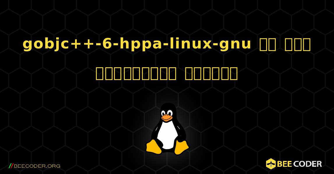 gobjc++-6-hppa-linux-gnu ని ఎలా ఇన్‌స్టాల్ చేయాలి. Linux