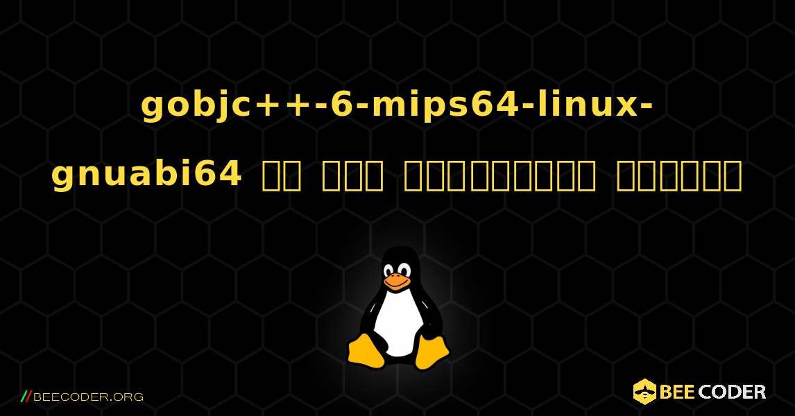 gobjc++-6-mips64-linux-gnuabi64 ని ఎలా ఇన్‌స్టాల్ చేయాలి. Linux