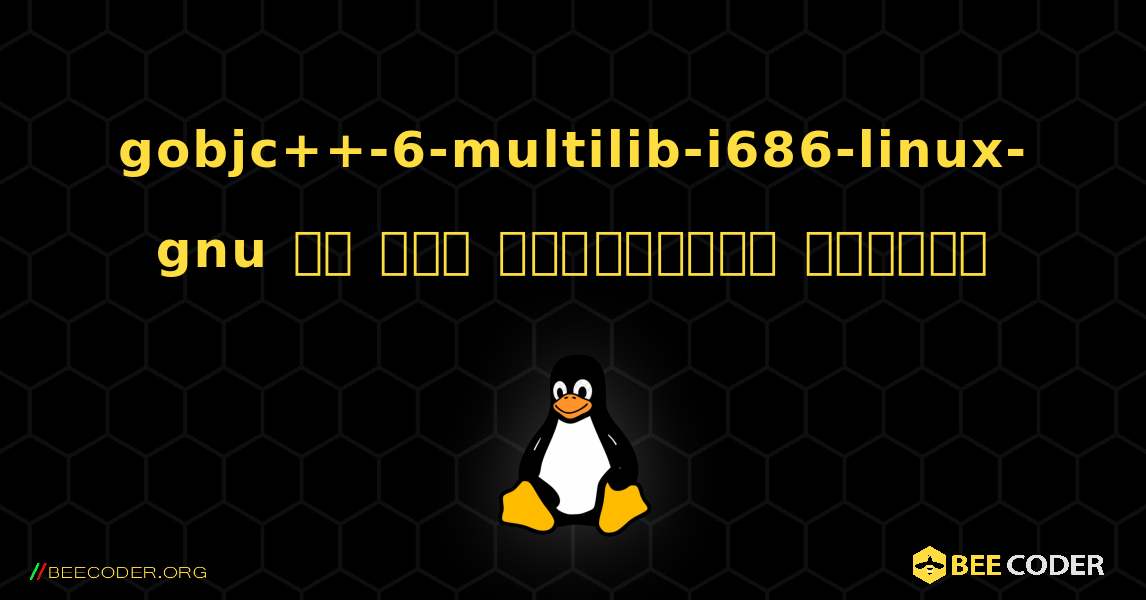 gobjc++-6-multilib-i686-linux-gnu ని ఎలా ఇన్‌స్టాల్ చేయాలి. Linux