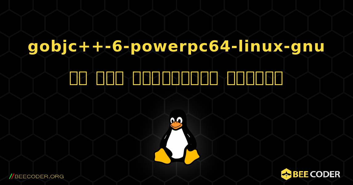 gobjc++-6-powerpc64-linux-gnu ని ఎలా ఇన్‌స్టాల్ చేయాలి. Linux