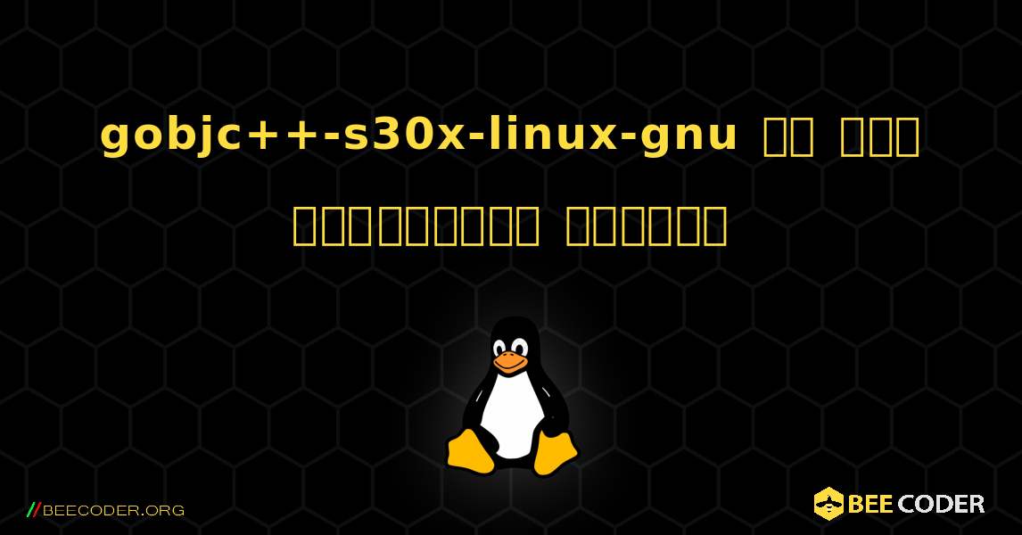 gobjc++-s30x-linux-gnu ని ఎలా ఇన్‌స్టాల్ చేయాలి. Linux
