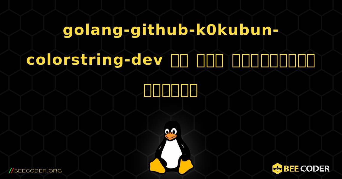 golang-github-k0kubun-colorstring-dev ని ఎలా ఇన్‌స్టాల్ చేయాలి. Linux