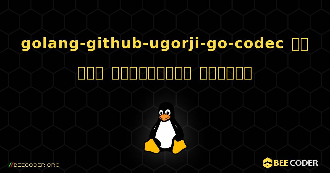 golang-github-ugorji-go-codec ని ఎలా ఇన్‌స్టాల్ చేయాలి. Linux