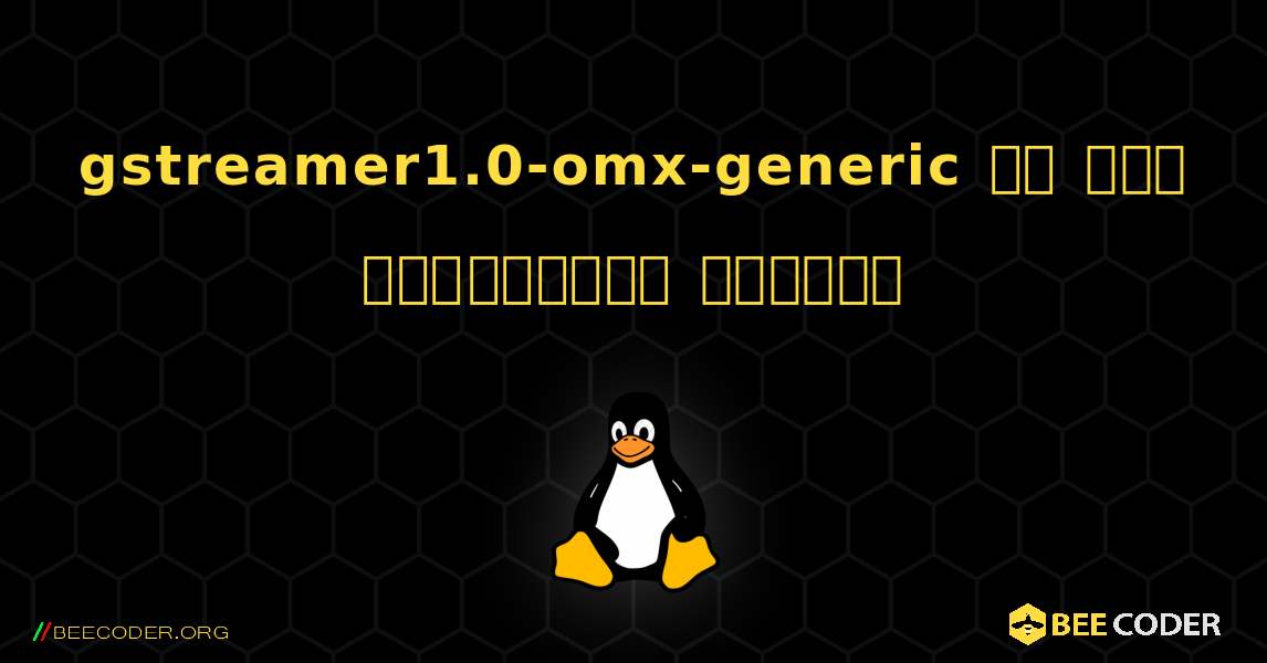gstreamer1.0-omx-generic ని ఎలా ఇన్‌స్టాల్ చేయాలి. Linux