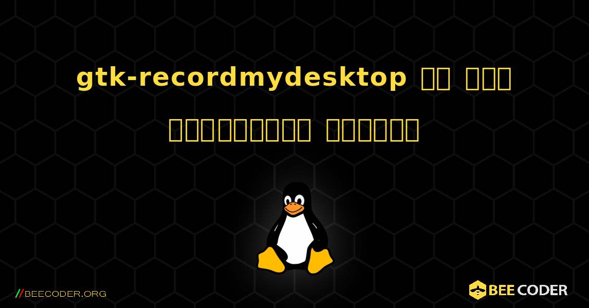 gtk-recordmydesktop ని ఎలా ఇన్‌స్టాల్ చేయాలి. Linux