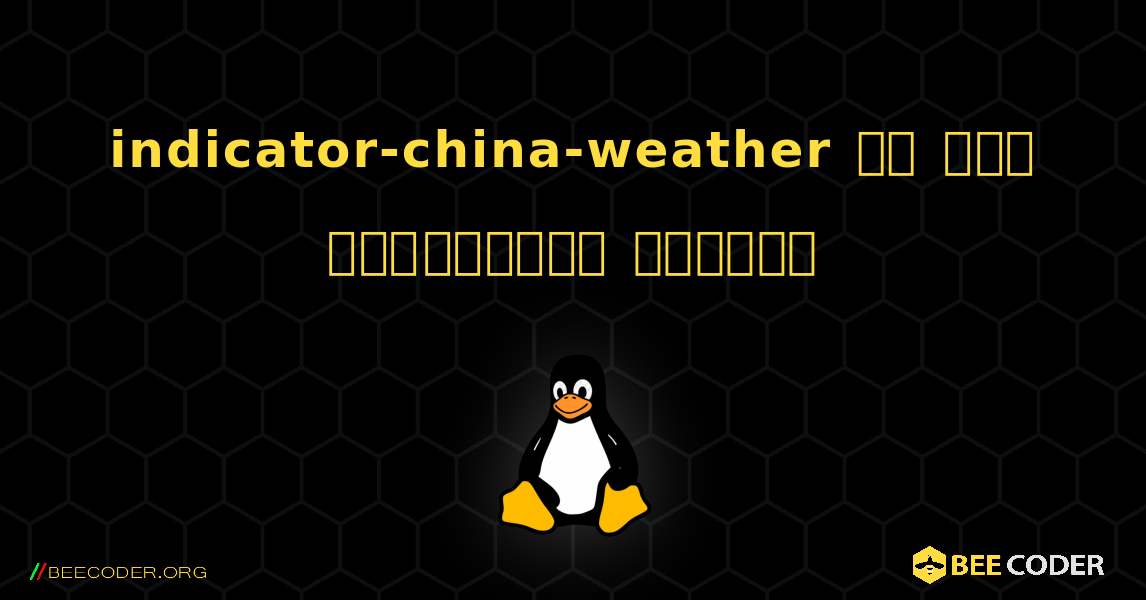 indicator-china-weather ని ఎలా ఇన్‌స్టాల్ చేయాలి. Linux