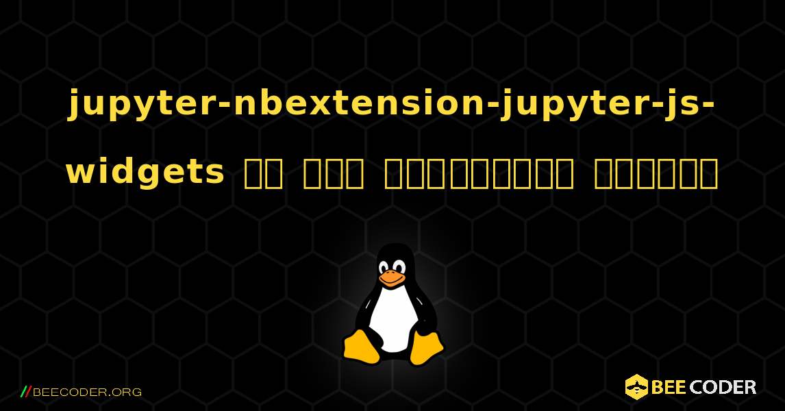 jupyter-nbextension-jupyter-js-widgets ని ఎలా ఇన్‌స్టాల్ చేయాలి. Linux