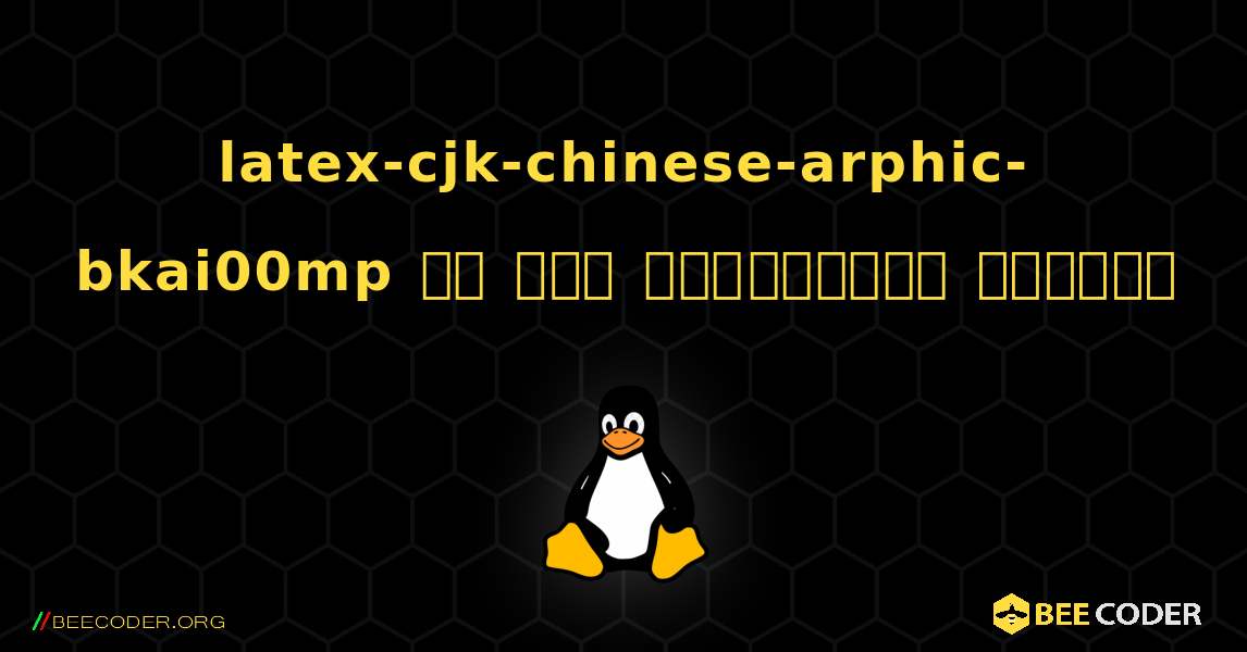 latex-cjk-chinese-arphic-bkai00mp ని ఎలా ఇన్‌స్టాల్ చేయాలి. Linux