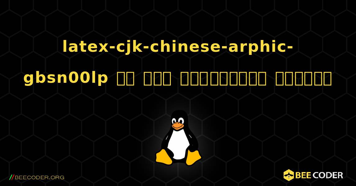 latex-cjk-chinese-arphic-gbsn00lp ని ఎలా ఇన్‌స్టాల్ చేయాలి. Linux