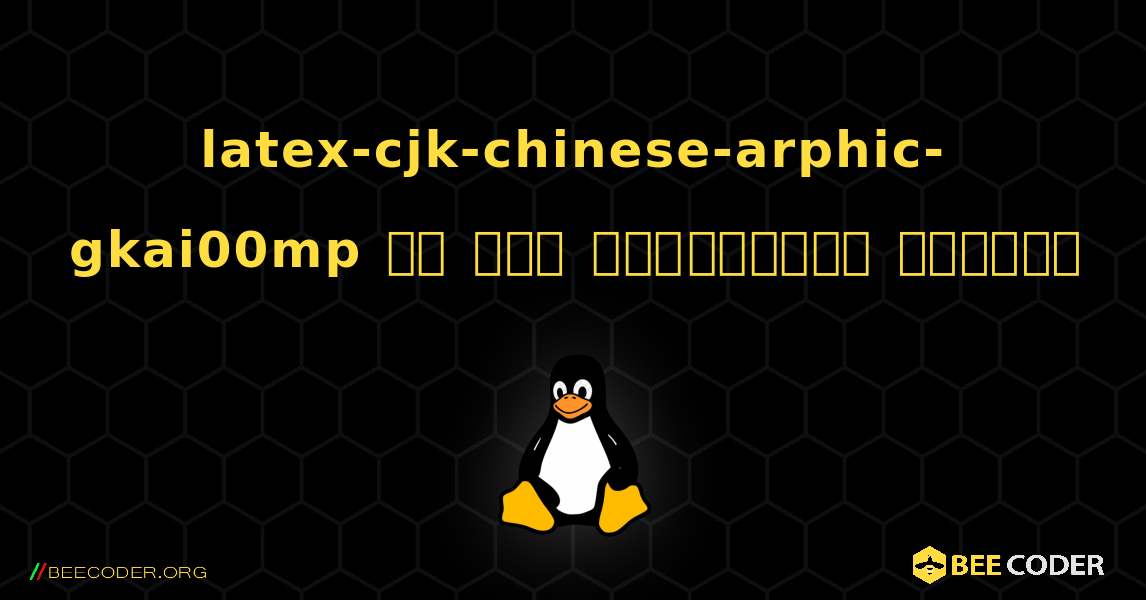 latex-cjk-chinese-arphic-gkai00mp ని ఎలా ఇన్‌స్టాల్ చేయాలి. Linux