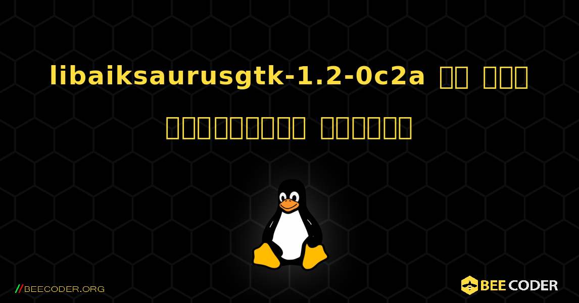 libaiksaurusgtk-1.2-0c2a ని ఎలా ఇన్‌స్టాల్ చేయాలి. Linux