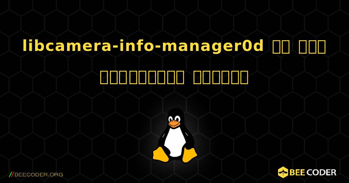 libcamera-info-manager0d ని ఎలా ఇన్‌స్టాల్ చేయాలి. Linux
