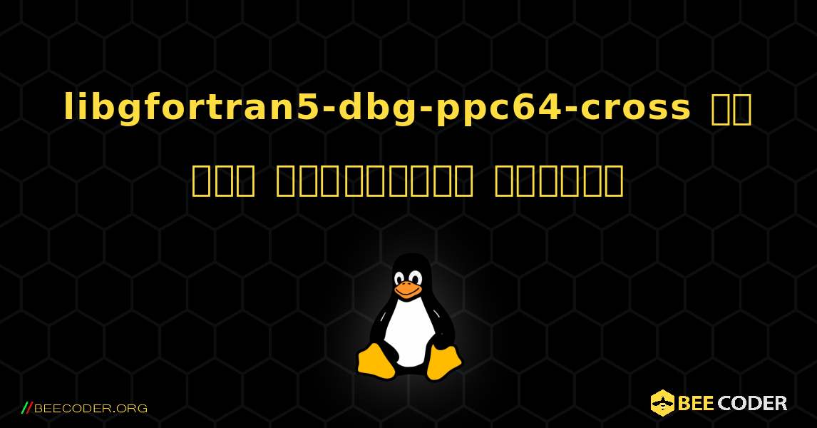 libgfortran5-dbg-ppc64-cross ని ఎలా ఇన్‌స్టాల్ చేయాలి. Linux