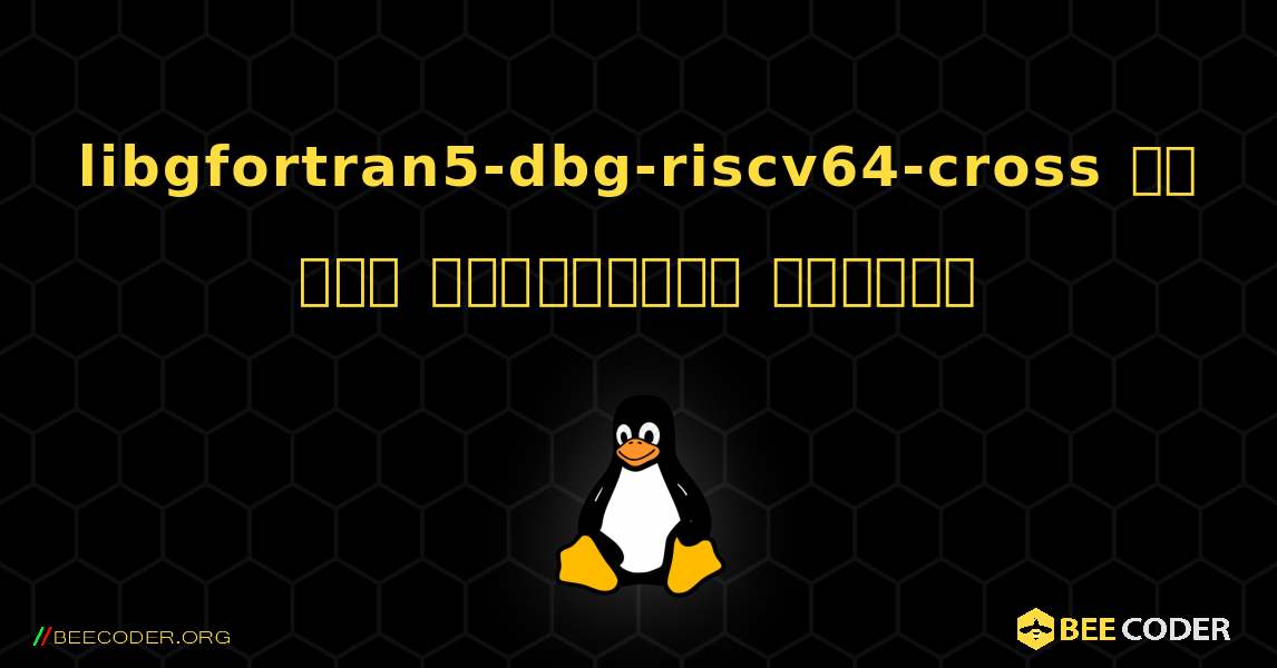 libgfortran5-dbg-riscv64-cross ని ఎలా ఇన్‌స్టాల్ చేయాలి. Linux