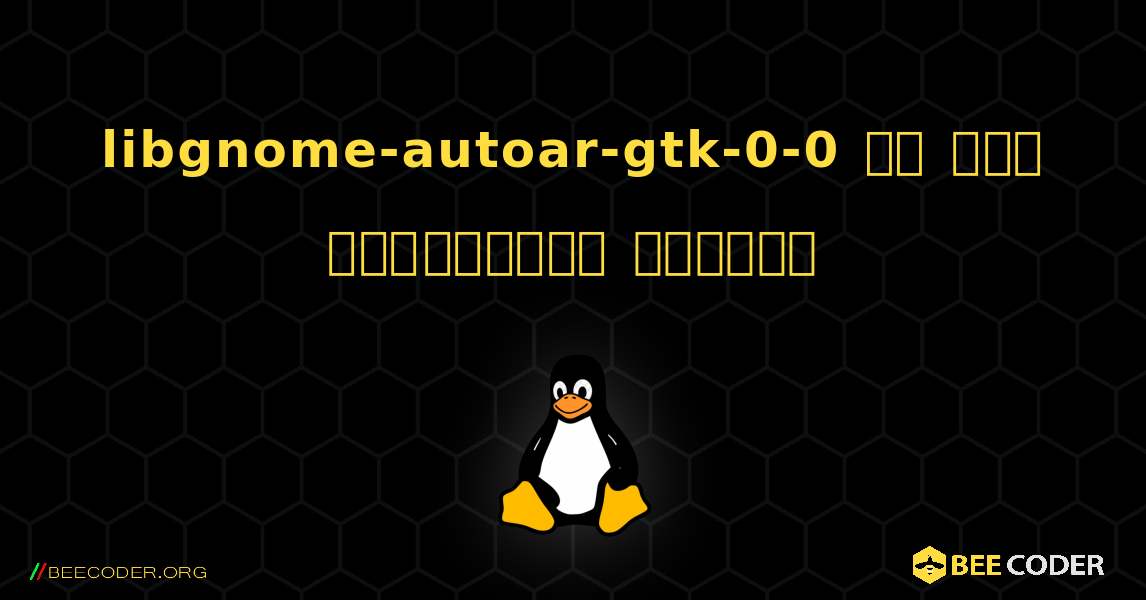 libgnome-autoar-gtk-0-0 ని ఎలా ఇన్స్టాల్ చేయాలి. Linux