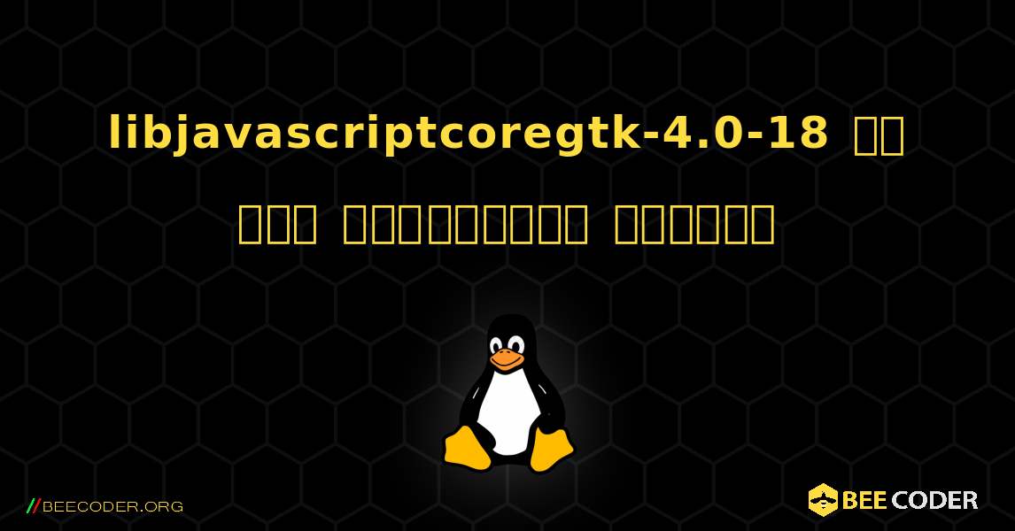 libjavascriptcoregtk-4.0-18 ని ఎలా ఇన్‌స్టాల్ చేయాలి. Linux