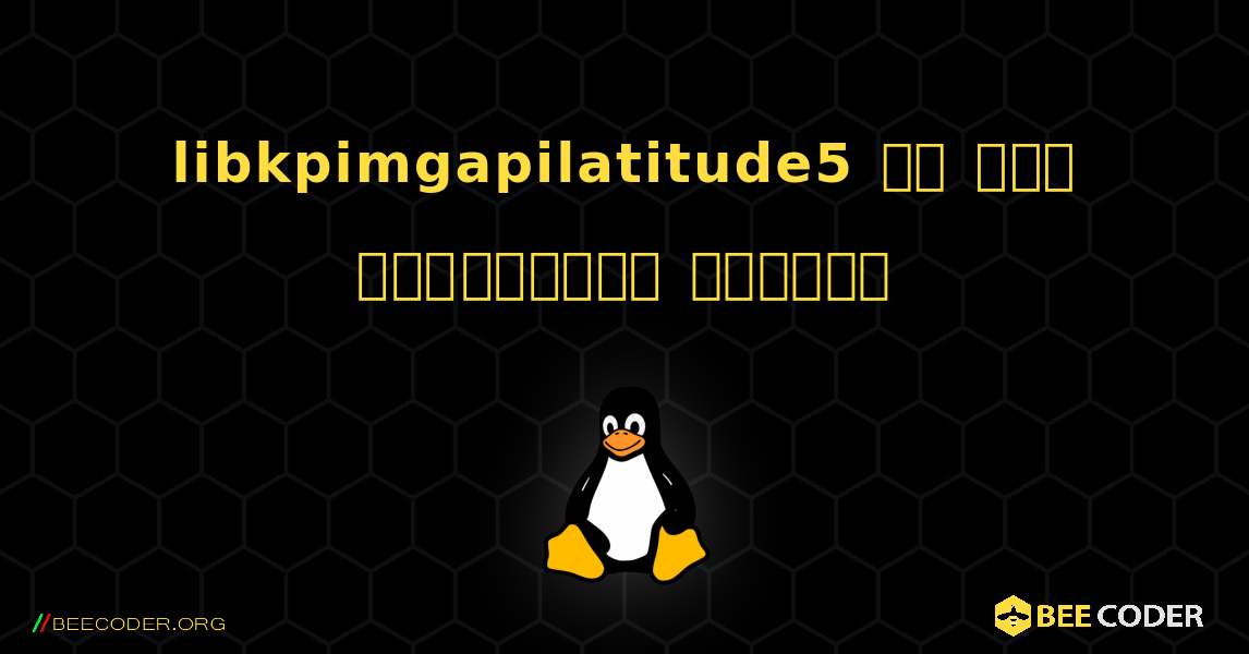 libkpimgapilatitude5 ని ఎలా ఇన్‌స్టాల్ చేయాలి. Linux