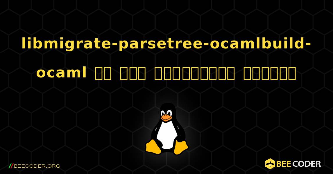 libmigrate-parsetree-ocamlbuild-ocaml ని ఎలా ఇన్‌స్టాల్ చేయాలి. Linux