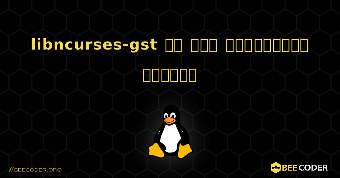libncurses-gst ని ఎలా ఇన్‌స్టాల్ చేయాలి. Linux