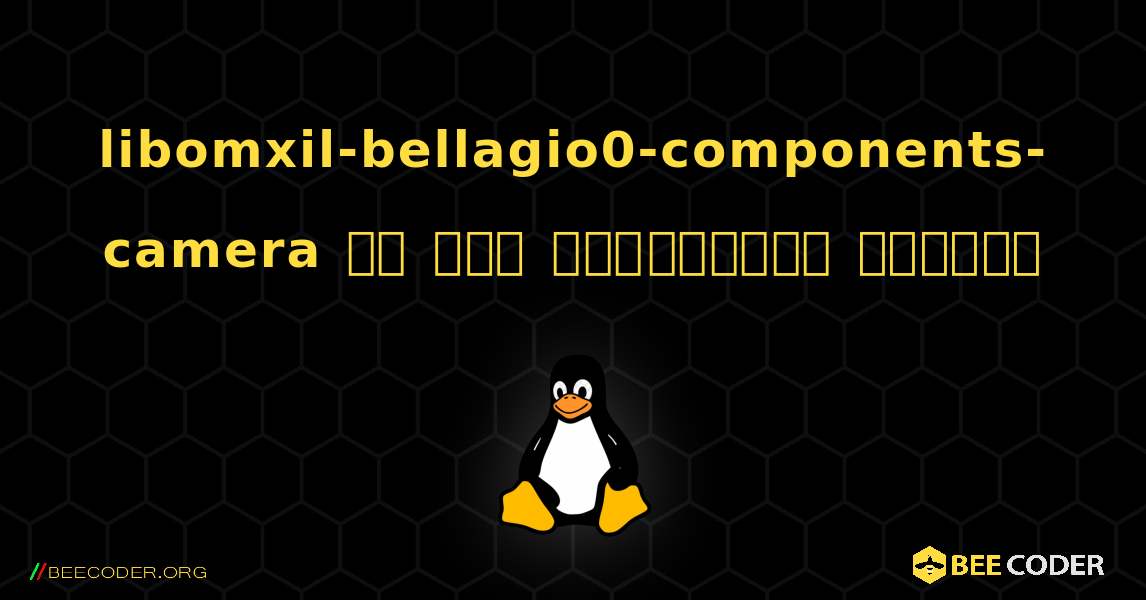 libomxil-bellagio0-components-camera ని ఎలా ఇన్‌స్టాల్ చేయాలి. Linux