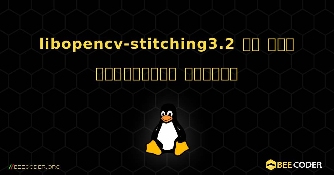 libopencv-stitching3.2 ని ఎలా ఇన్‌స్టాల్ చేయాలి. Linux