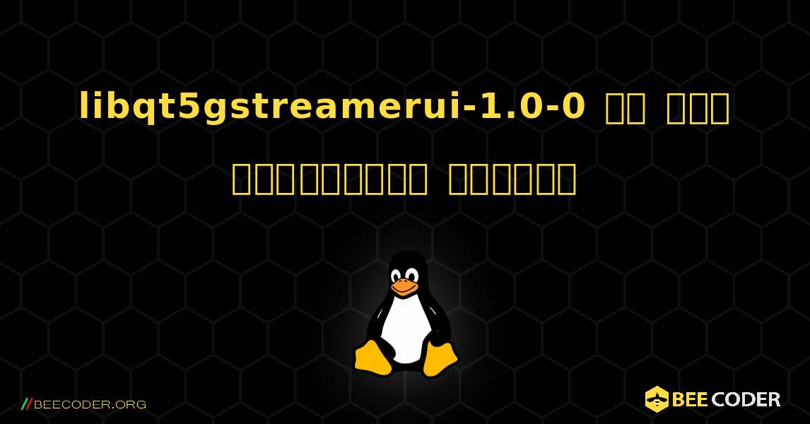 libqt5gstreamerui-1.0-0 ని ఎలా ఇన్‌స్టాల్ చేయాలి. Linux