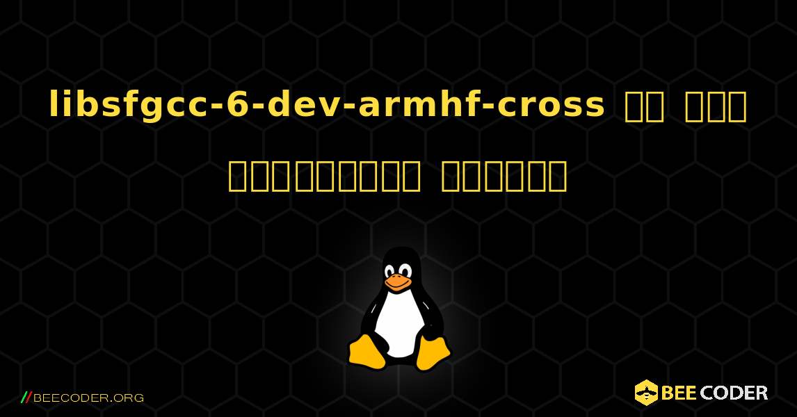 libsfgcc-6-dev-armhf-cross ని ఎలా ఇన్‌స్టాల్ చేయాలి. Linux