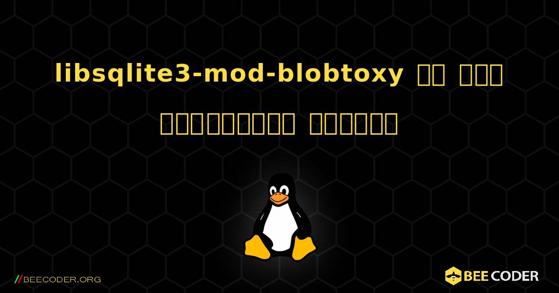 libsqlite3-mod-blobtoxy ని ఎలా ఇన్‌స్టాల్ చేయాలి. Linux