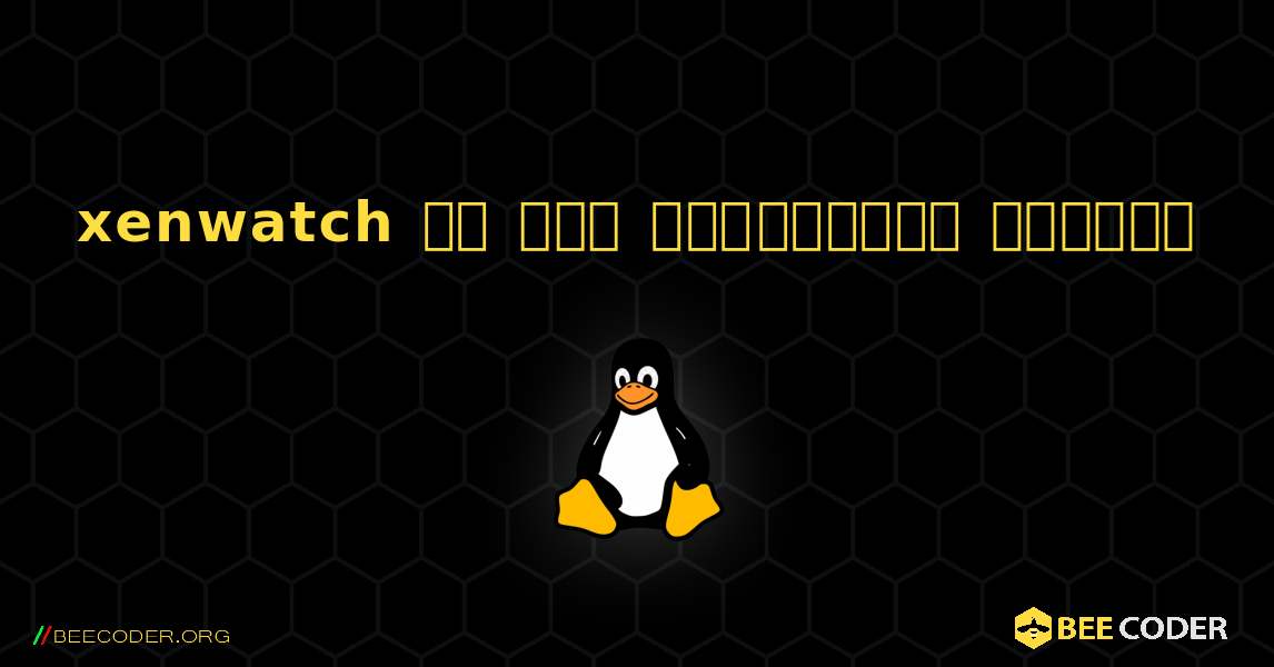 xenwatch ని ఎలా ఇన్‌స్టాల్ చేయాలి. Linux