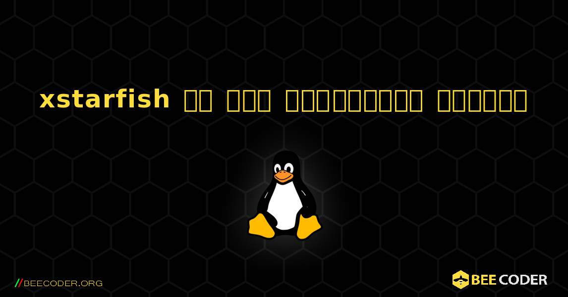 xstarfish ని ఎలా ఇన్‌స్టాల్ చేయాలి. Linux