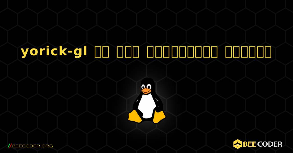 yorick-gl ని ఎలా ఇన్‌స్టాల్ చేయాలి. Linux