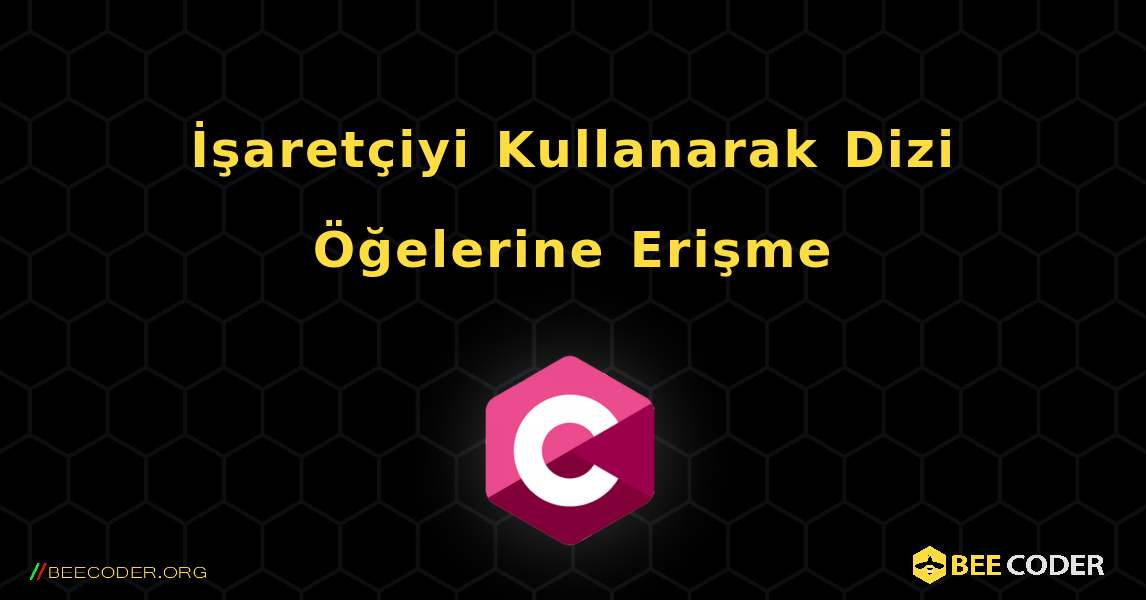 İşaretçiyi Kullanarak Dizi Öğelerine Erişme. C