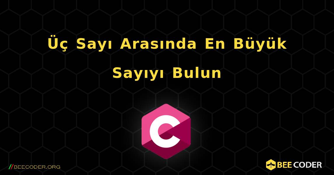 Üç Sayı Arasında En Büyük Sayıyı Bulun. C