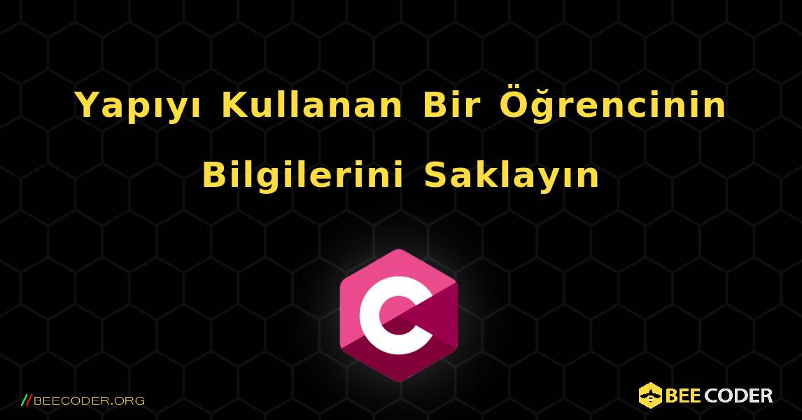 Yapıyı Kullanan Bir Öğrencinin Bilgilerini Saklayın. C