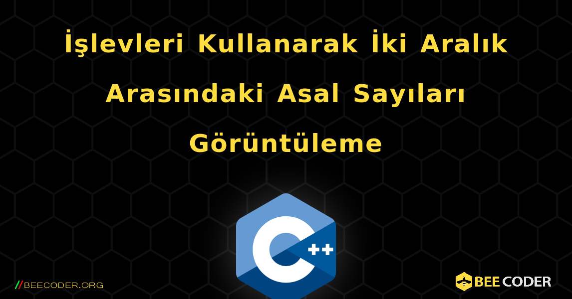 İşlevleri Kullanarak İki Aralık Arasındaki Asal Sayıları Görüntüleme. C++