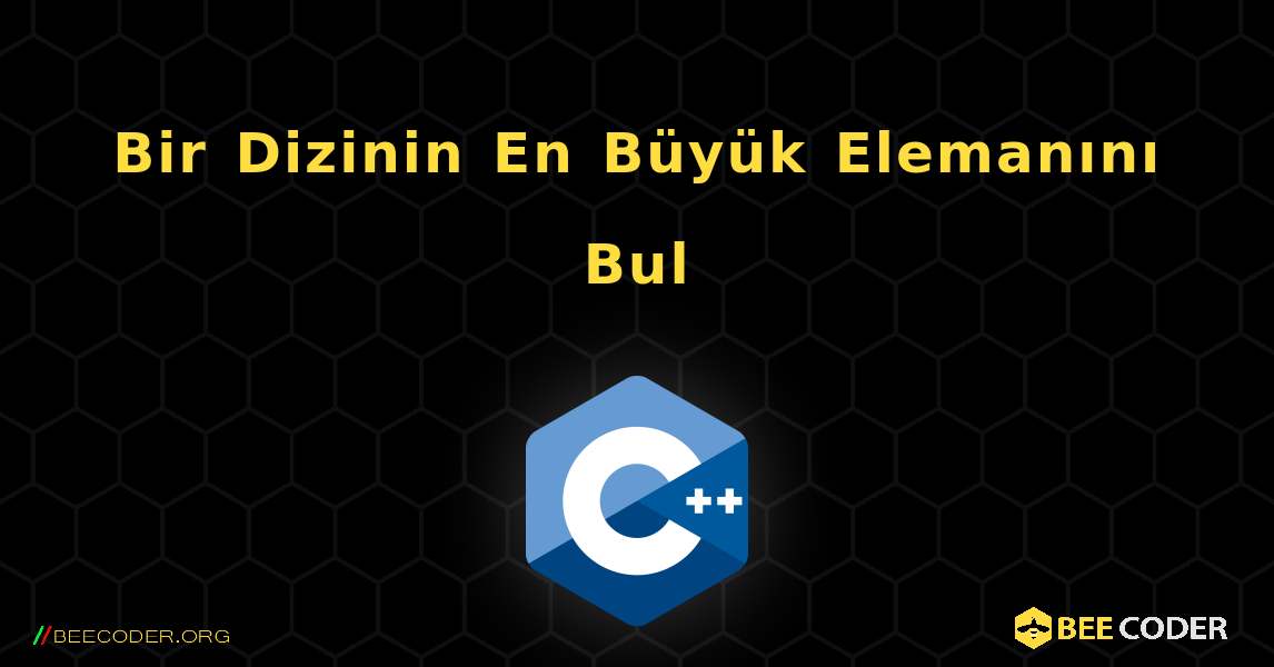 Bir Dizinin En Büyük Elemanını Bul. C++