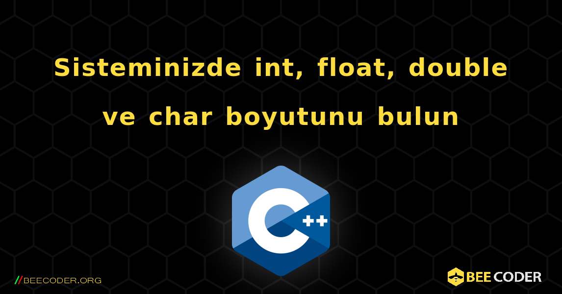 Sisteminizde int, float, double ve char boyutunu bulun. C++