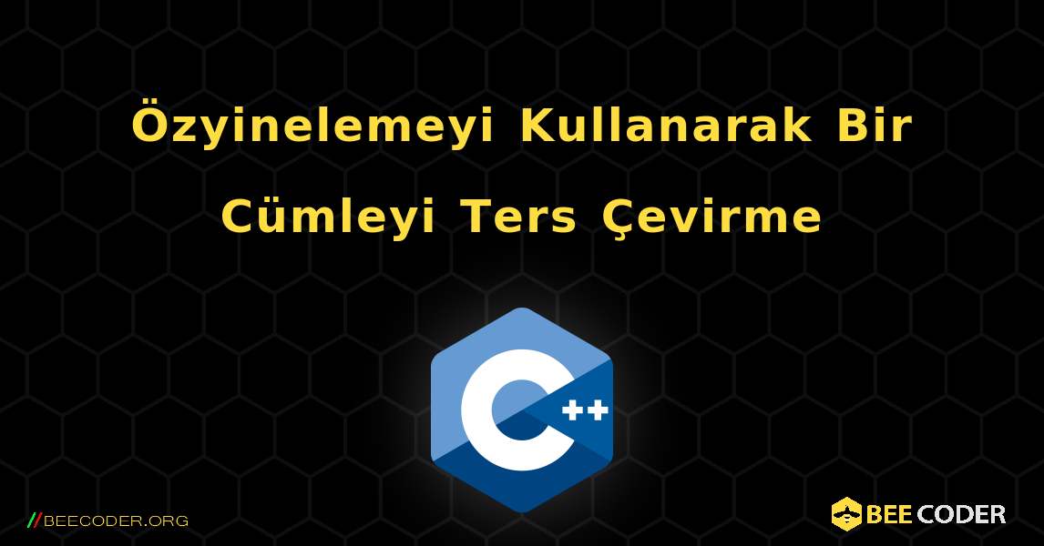 Özyinelemeyi Kullanarak Bir Cümleyi Ters Çevirme. C++