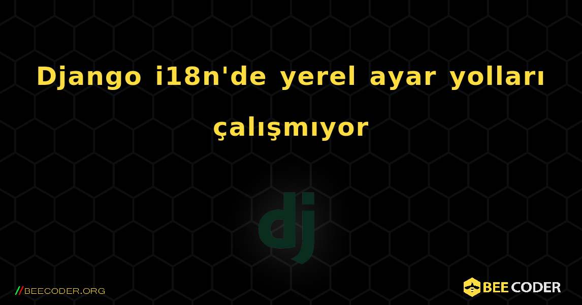 Django i18n'de yerel ayar yolları çalışmıyor. Django