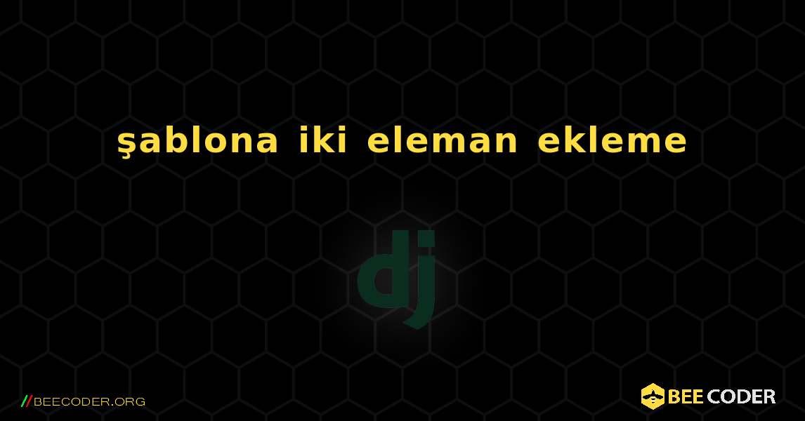 şablona iki eleman ekleme. Django