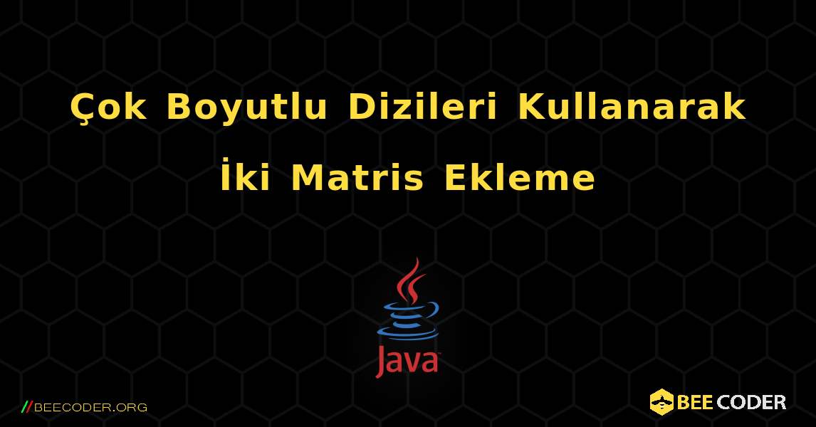 Çok Boyutlu Dizileri Kullanarak İki Matris Ekleme. Java
