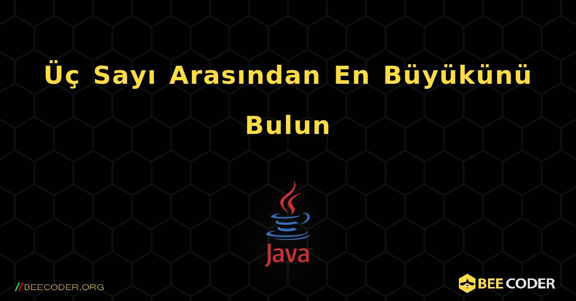 Üç Sayı Arasından En Büyükünü Bulun. Java