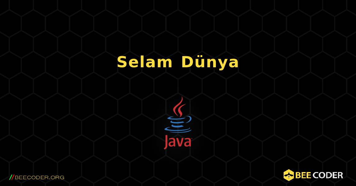 Selam Dünya. Java