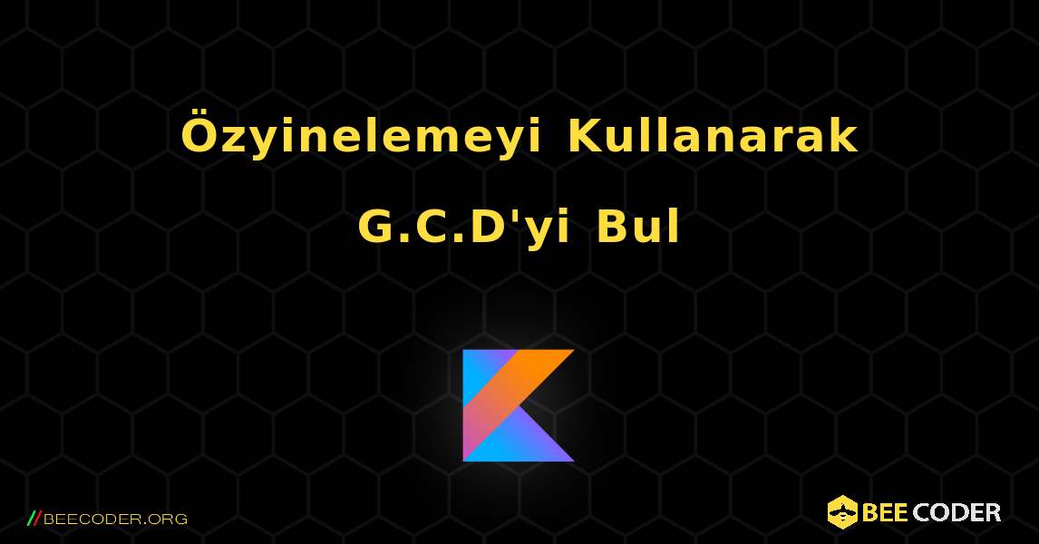 Özyinelemeyi Kullanarak G.C.D'yi Bul. Kotlin