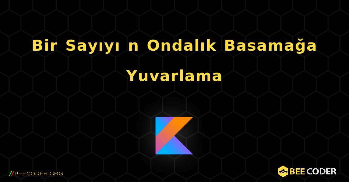 Bir Sayıyı n Ondalık Basamağa Yuvarlama. Kotlin