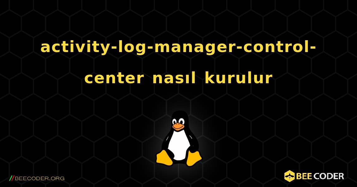 activity-log-manager-control-center  nasıl kurulur. Linux