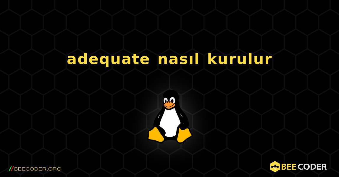 adequate  nasıl kurulur. Linux