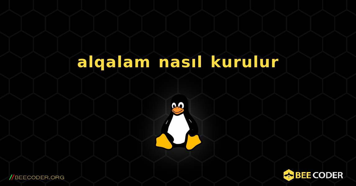 alqalam  nasıl kurulur. Linux